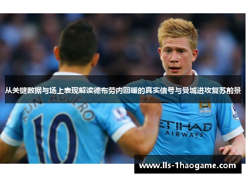 从关键数据与场上表现解读德布劳内回暖的真实信号与曼城进攻复苏前景