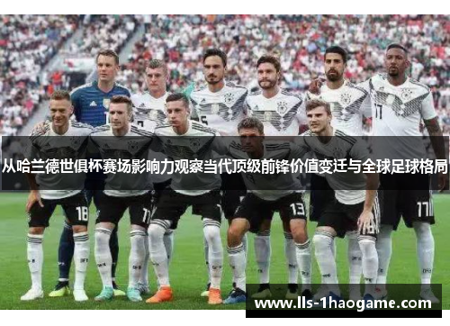 从哈兰德世俱杯赛场影响力观察当代顶级前锋价值变迁与全球足球格局