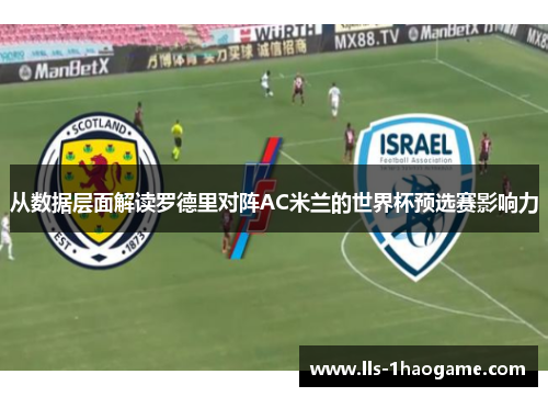 从数据层面解读罗德里对阵AC米兰的世界杯预选赛影响力 从数据层面解读罗德里对阵AC米兰的世界杯预选赛影响力