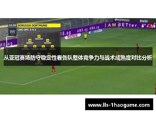 从亚冠赛场防守稳定性看各队整体竞争力与战术成熟度对比分析 从亚冠赛场防守稳定性看各队整体竞争力与战术成熟度对比分析