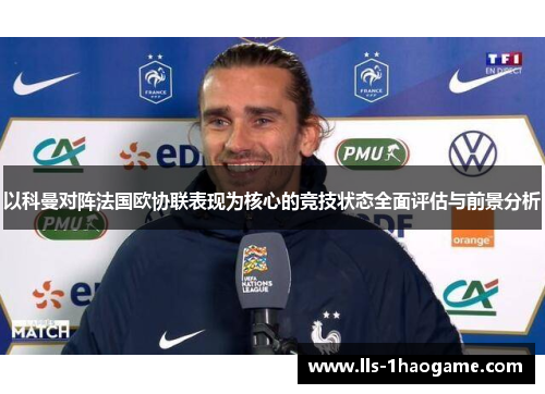 以科曼对阵法国欧协联表现为核心的竞技状态全面评估与前景分析 以科曼对阵法国欧协联表现为核心的竞技状态全面评估与前景分析