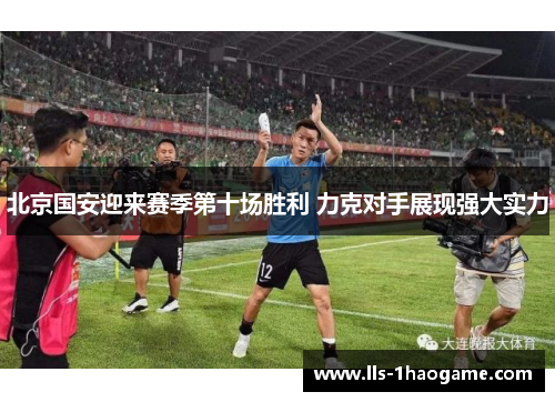 北京国安迎来赛季第十场胜利 力克对手展现强大实力 北京国安迎来赛季第十场胜利 力克对手展现强大实力