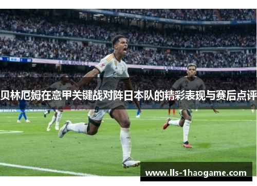 贝林厄姆在意甲关键战对阵日本队的精彩表现与赛后点评