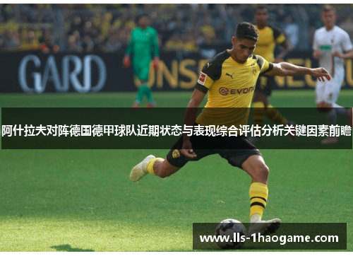 阿什拉夫对阵德国德甲球队近期状态与表现综合评估分析关键因素前瞻 阿什拉夫对阵德国德甲球队近期状态与表现综合评估分析关键因素前瞻