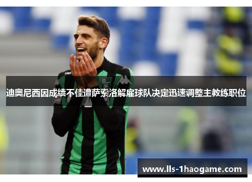迪奥尼西因成绩不佳遭萨索洛解雇球队决定迅速调整主教练职位 迪奥尼西因成绩不佳遭萨索洛解雇球队决定迅速调整主教练职位