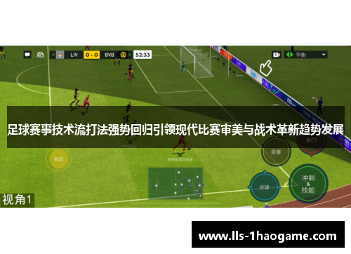 足球赛事技术流打法强势回归引领现代比赛审美与战术革新趋势发展 足球赛事技术流打法强势回归引领现代比赛审美与战术革新趋势发展