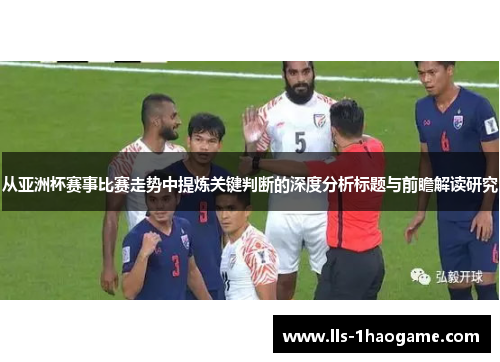 从亚洲杯赛事比赛走势中提炼关键判断的深度分析标题与前瞻解读研究