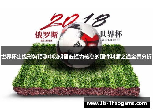 世界杯出线形势预测中以明智选择为核心的理性判断之道全景分析