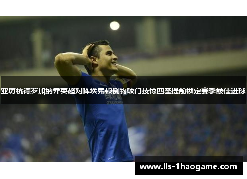 亚历杭德罗加纳乔英超对阵埃弗顿倒钩破门技惊四座提前锁定赛季最佳进球 亚历杭德罗加纳乔英超对阵埃弗顿倒钩破门技惊四座提前锁定赛季最佳进球