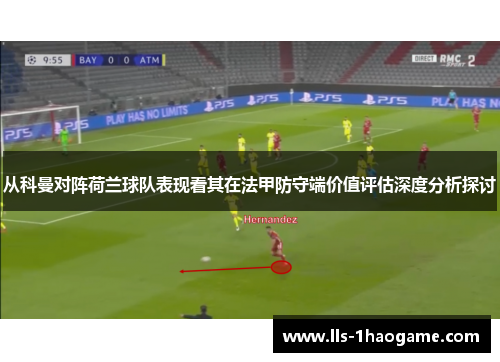 从科曼对阵荷兰球队表现看其在法甲防守端价值评估深度分析探讨