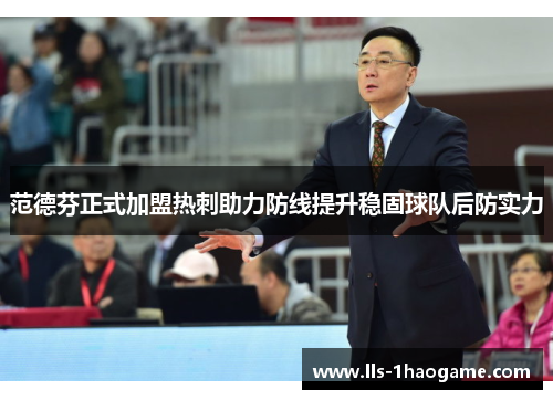 范德芬正式加盟热刺助力防线提升稳固球队后防实力 范德芬正式加盟热刺助力防线提升稳固球队后防实力
