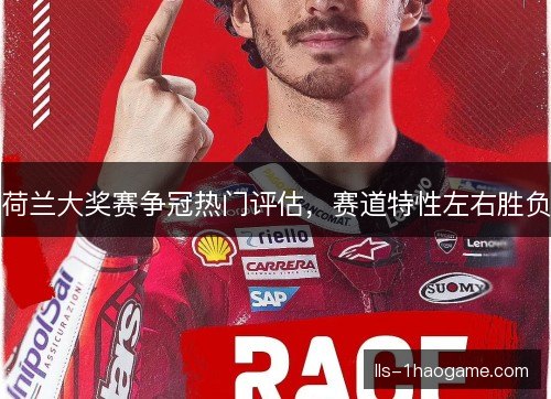 荷兰大奖赛争冠热门评估,赛道特性左右胜负 荷兰大奖赛争冠热门评估,赛道特性左右胜负